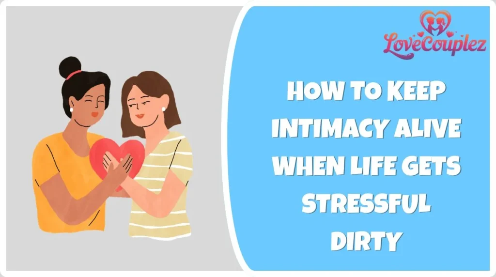 How to Keep Intimacy Alive When Life Gets Stressful Dirty